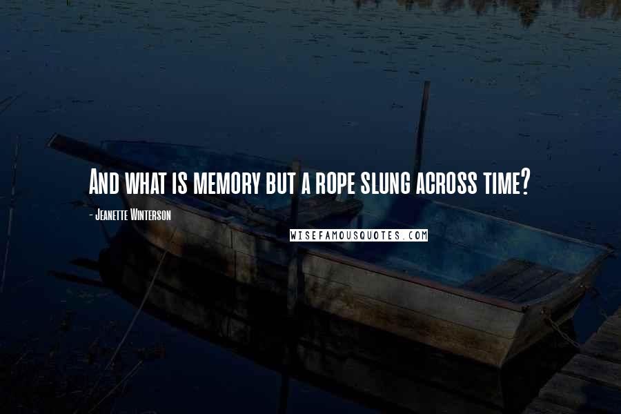 Jeanette Winterson Quotes: And what is memory but a rope slung across time?