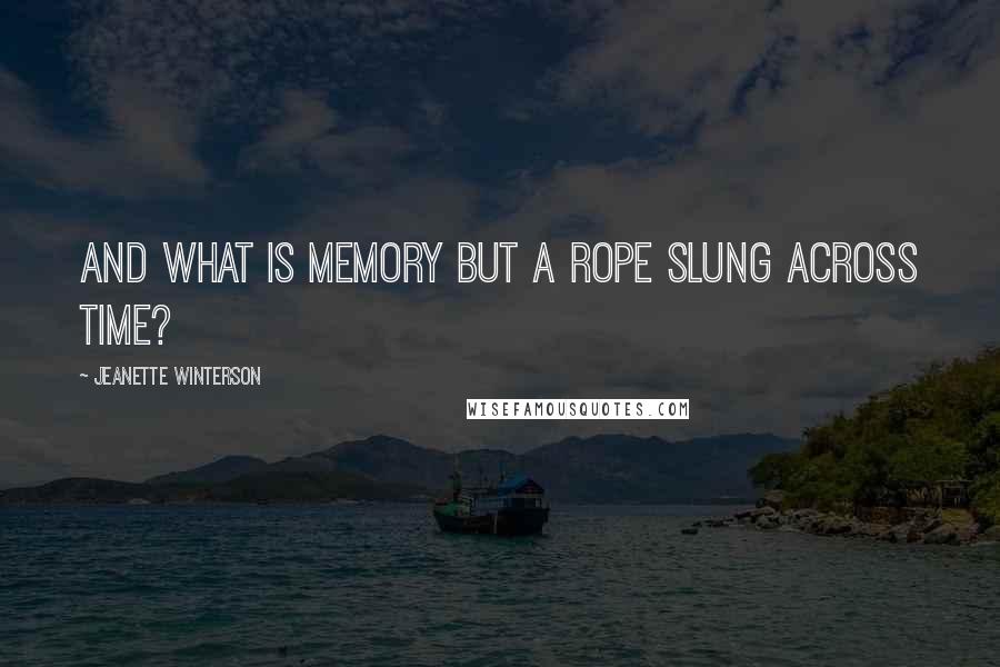 Jeanette Winterson Quotes: And what is memory but a rope slung across time?