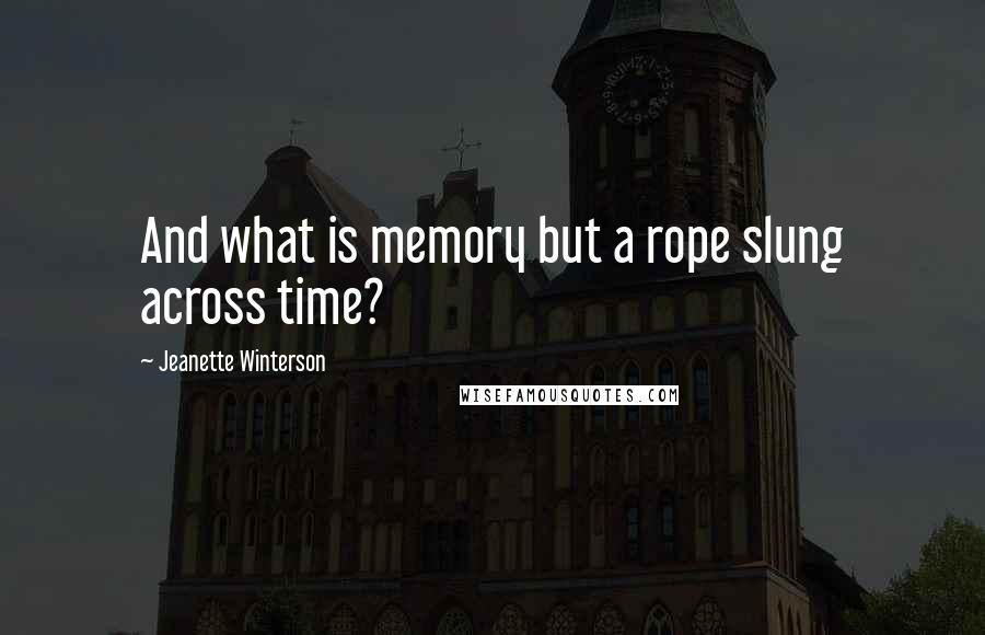 Jeanette Winterson Quotes: And what is memory but a rope slung across time?