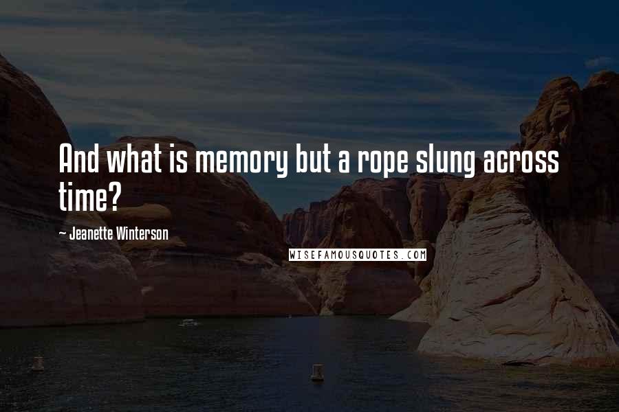 Jeanette Winterson Quotes: And what is memory but a rope slung across time?