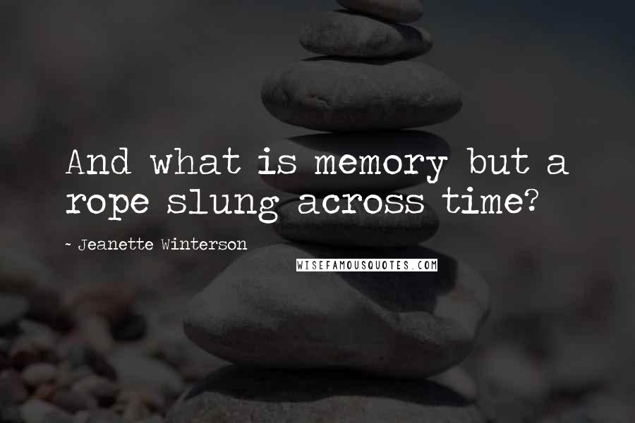 Jeanette Winterson Quotes: And what is memory but a rope slung across time?