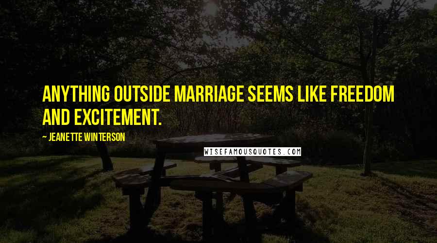 Jeanette Winterson Quotes: Anything outside marriage seems like freedom and excitement.