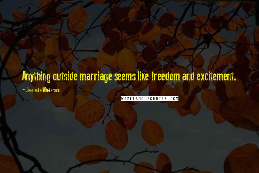 Jeanette Winterson Quotes: Anything outside marriage seems like freedom and excitement.