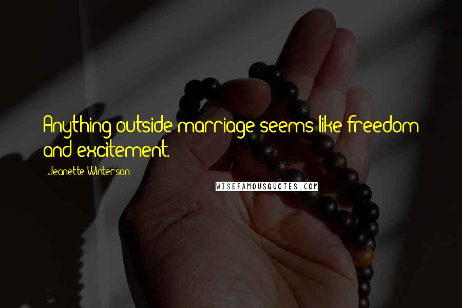 Jeanette Winterson Quotes: Anything outside marriage seems like freedom and excitement.