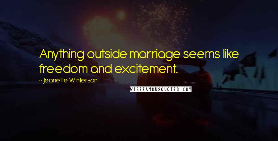 Jeanette Winterson Quotes: Anything outside marriage seems like freedom and excitement.