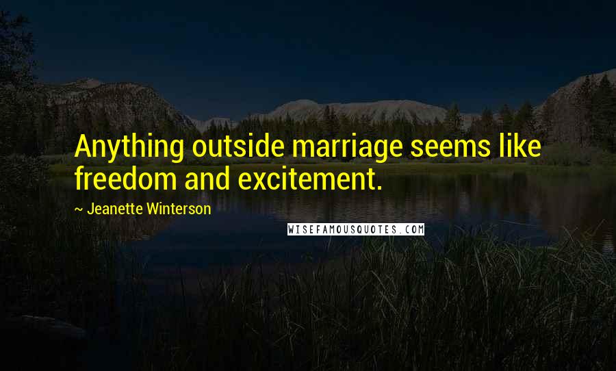 Jeanette Winterson Quotes: Anything outside marriage seems like freedom and excitement.