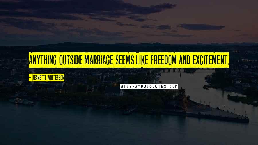 Jeanette Winterson Quotes: Anything outside marriage seems like freedom and excitement.