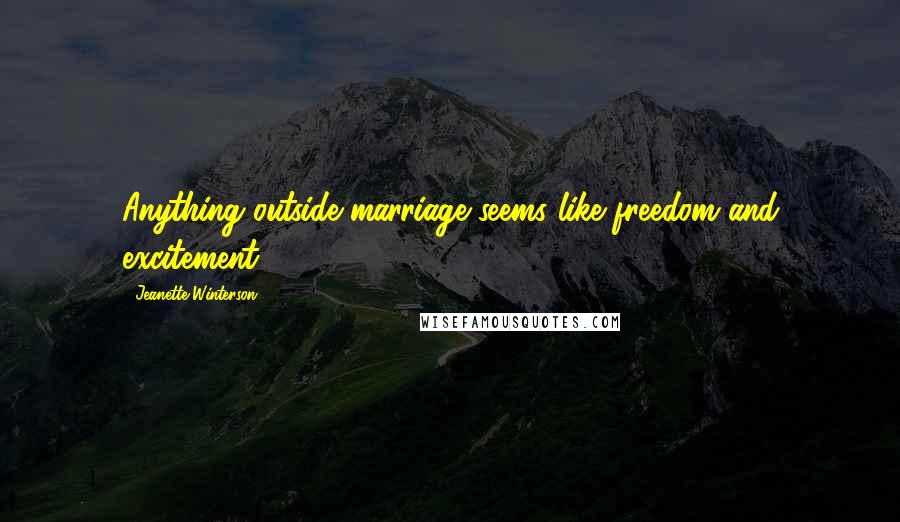Jeanette Winterson Quotes: Anything outside marriage seems like freedom and excitement.