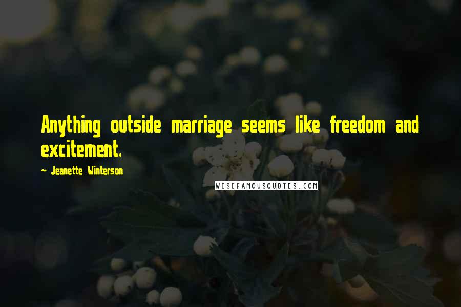 Jeanette Winterson Quotes: Anything outside marriage seems like freedom and excitement.