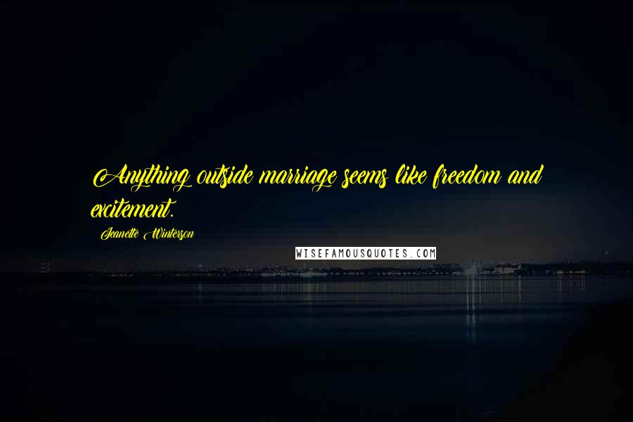 Jeanette Winterson Quotes: Anything outside marriage seems like freedom and excitement.
