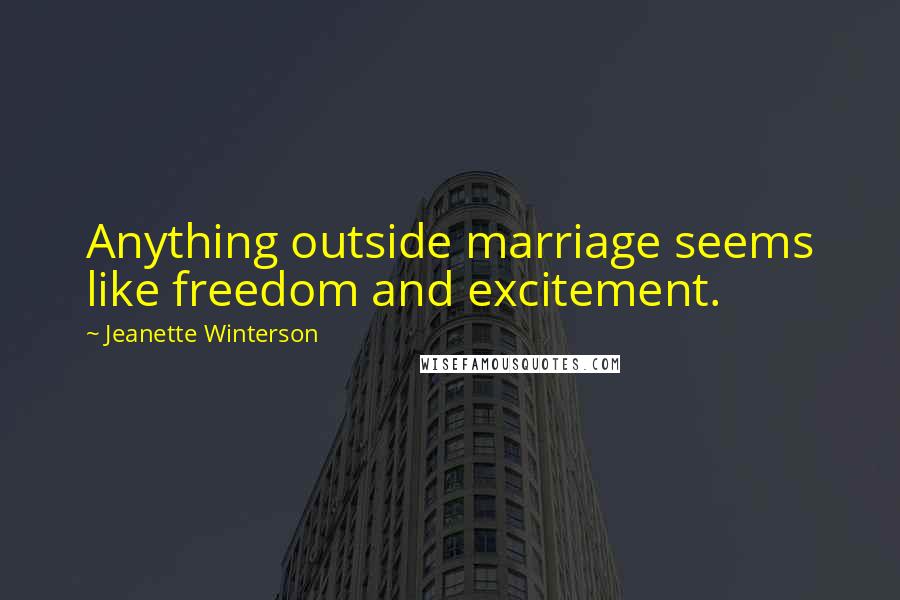 Jeanette Winterson Quotes: Anything outside marriage seems like freedom and excitement.