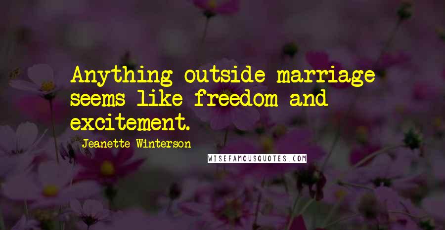Jeanette Winterson Quotes: Anything outside marriage seems like freedom and excitement.