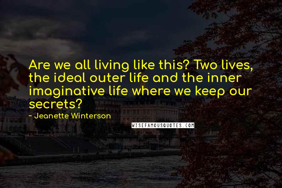 Jeanette Winterson Quotes: Are we all living like this? Two lives, the ideal outer life and the inner imaginative life where we keep our secrets?