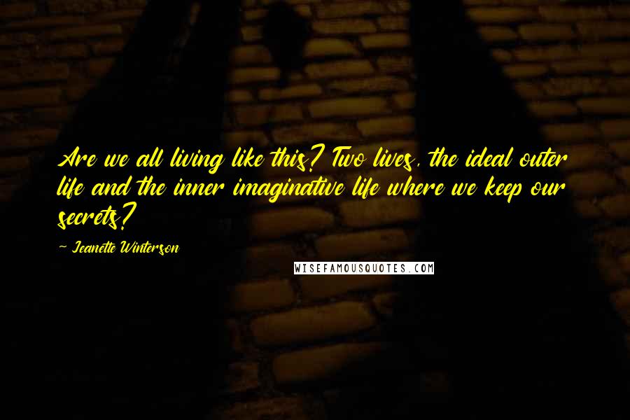 Jeanette Winterson Quotes: Are we all living like this? Two lives, the ideal outer life and the inner imaginative life where we keep our secrets?