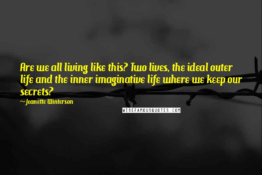 Jeanette Winterson Quotes: Are we all living like this? Two lives, the ideal outer life and the inner imaginative life where we keep our secrets?