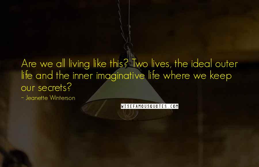 Jeanette Winterson Quotes: Are we all living like this? Two lives, the ideal outer life and the inner imaginative life where we keep our secrets?