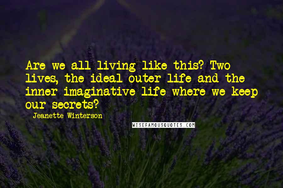 Jeanette Winterson Quotes: Are we all living like this? Two lives, the ideal outer life and the inner imaginative life where we keep our secrets?