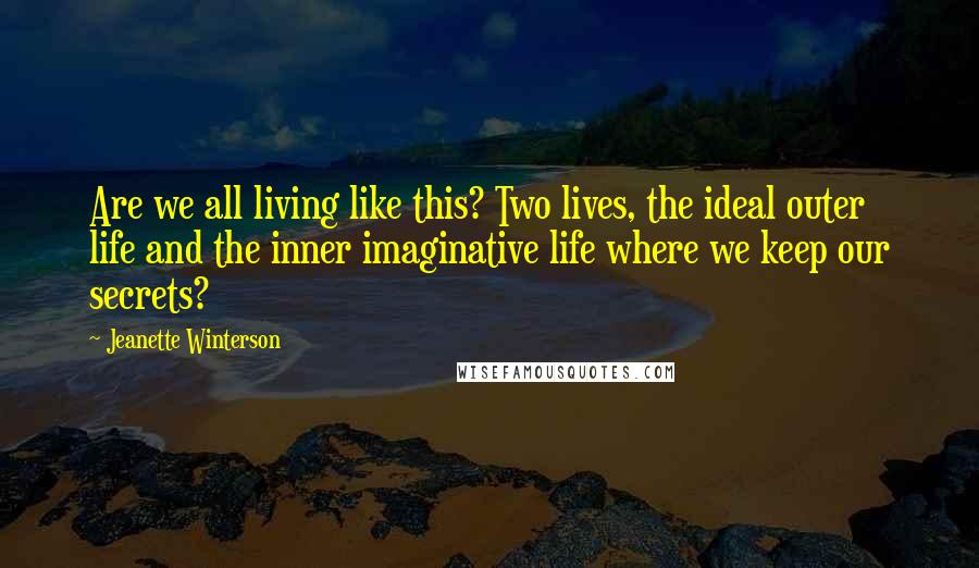 Jeanette Winterson Quotes: Are we all living like this? Two lives, the ideal outer life and the inner imaginative life where we keep our secrets?