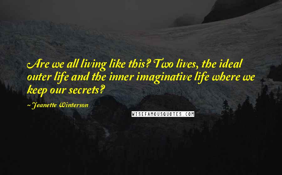 Jeanette Winterson Quotes: Are we all living like this? Two lives, the ideal outer life and the inner imaginative life where we keep our secrets?