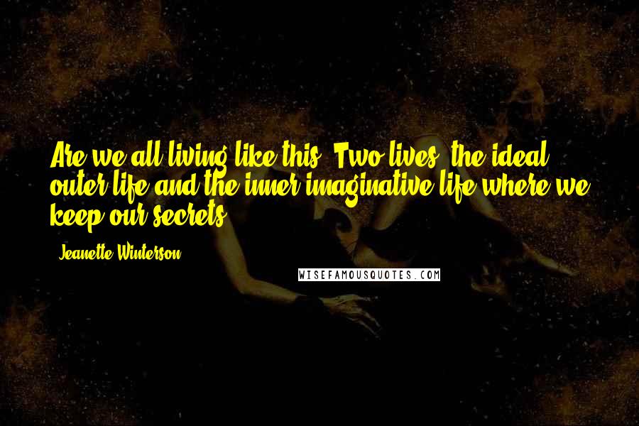 Jeanette Winterson Quotes: Are we all living like this? Two lives, the ideal outer life and the inner imaginative life where we keep our secrets?