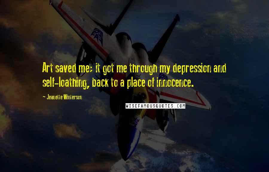 Jeanette Winterson Quotes: Art saved me; it got me through my depression and self-loathing, back to a place of innocence.