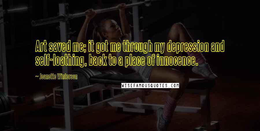 Jeanette Winterson Quotes: Art saved me; it got me through my depression and self-loathing, back to a place of innocence.