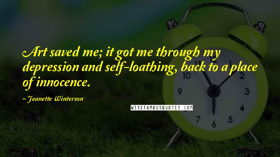Jeanette Winterson Quotes: Art saved me; it got me through my depression and self-loathing, back to a place of innocence.