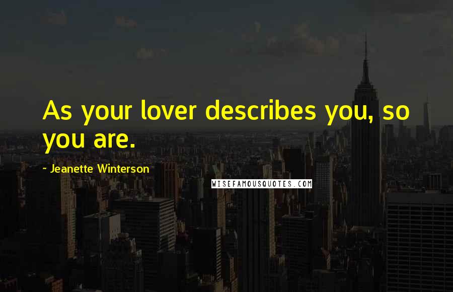 Jeanette Winterson Quotes: As your lover describes you, so you are.