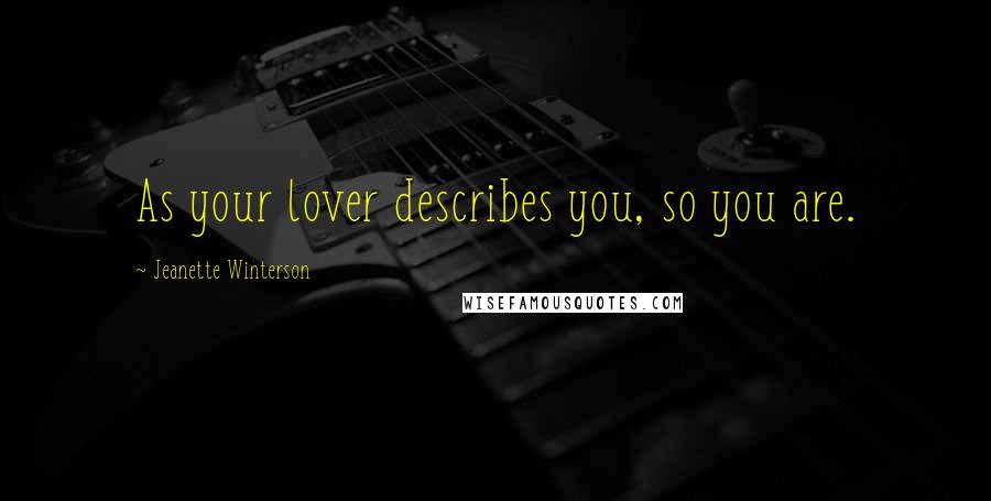 Jeanette Winterson Quotes: As your lover describes you, so you are.