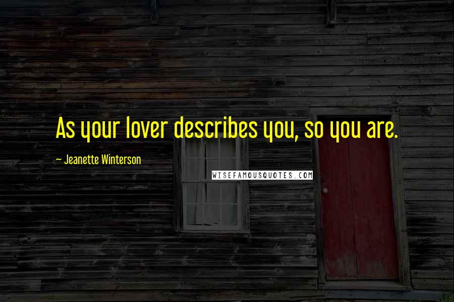Jeanette Winterson Quotes: As your lover describes you, so you are.