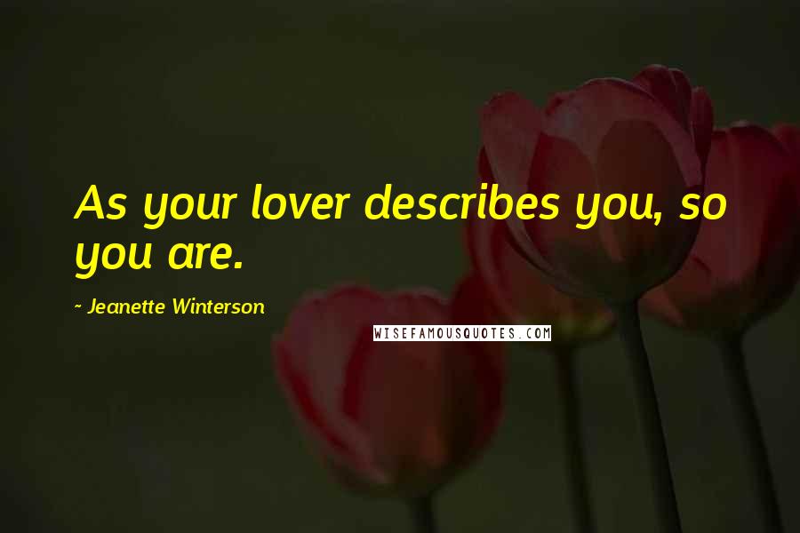 Jeanette Winterson Quotes: As your lover describes you, so you are.