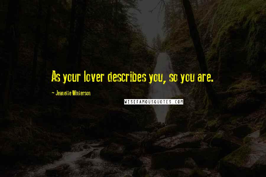 Jeanette Winterson Quotes: As your lover describes you, so you are.
