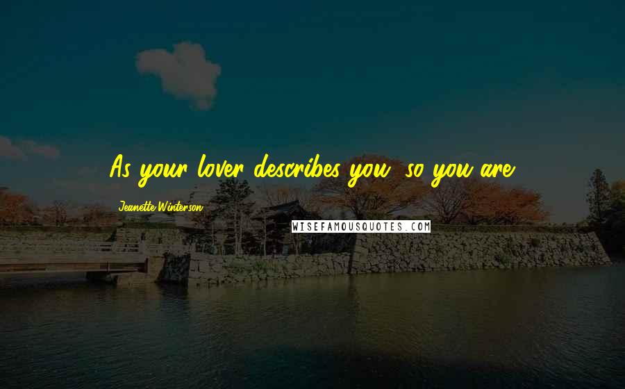 Jeanette Winterson Quotes: As your lover describes you, so you are.