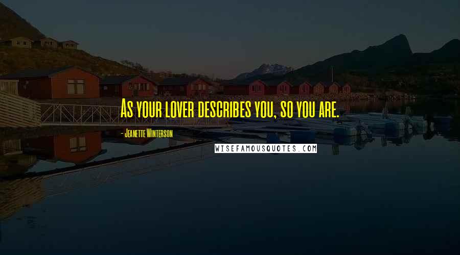 Jeanette Winterson Quotes: As your lover describes you, so you are.