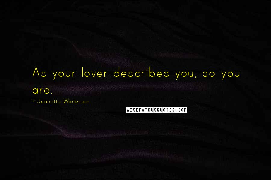 Jeanette Winterson Quotes: As your lover describes you, so you are.