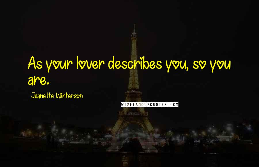 Jeanette Winterson Quotes: As your lover describes you, so you are.