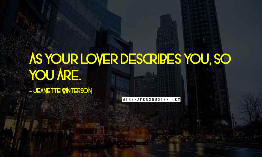 Jeanette Winterson Quotes: As your lover describes you, so you are.