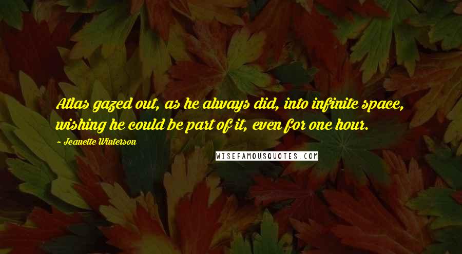 Jeanette Winterson Quotes: Atlas gazed out, as he always did, into infinite space, wishing he could be part of it, even for one hour.