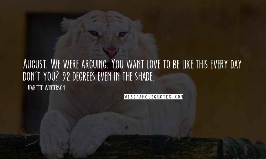 Jeanette Winterson Quotes: August. We were arguing. You want love to be like this every day don't you? 92 degrees even in the shade.