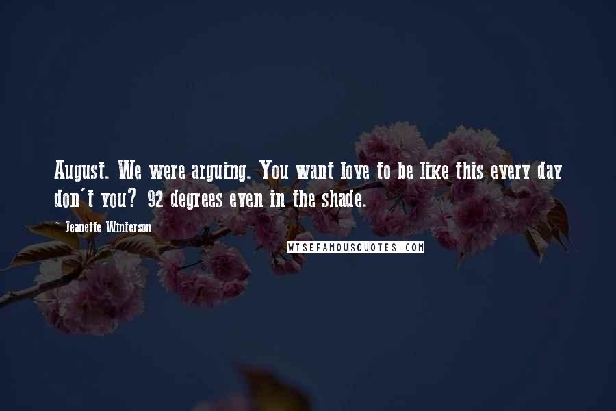 Jeanette Winterson Quotes: August. We were arguing. You want love to be like this every day don't you? 92 degrees even in the shade.