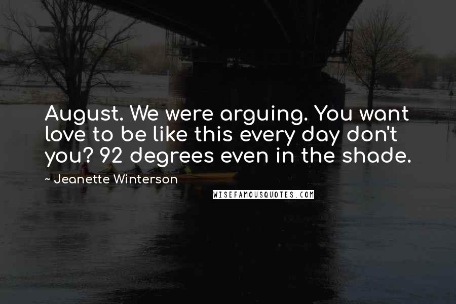 Jeanette Winterson Quotes: August. We were arguing. You want love to be like this every day don't you? 92 degrees even in the shade.
