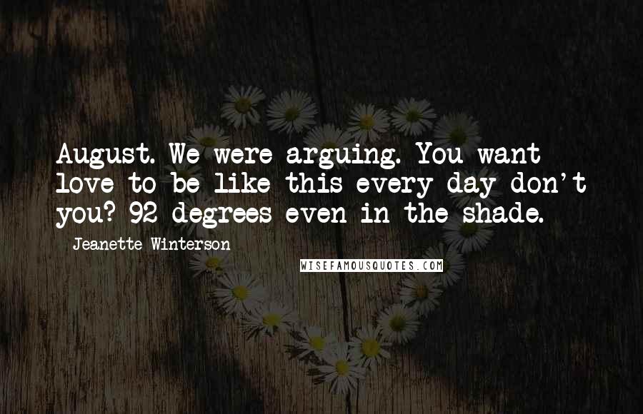 Jeanette Winterson Quotes: August. We were arguing. You want love to be like this every day don't you? 92 degrees even in the shade.