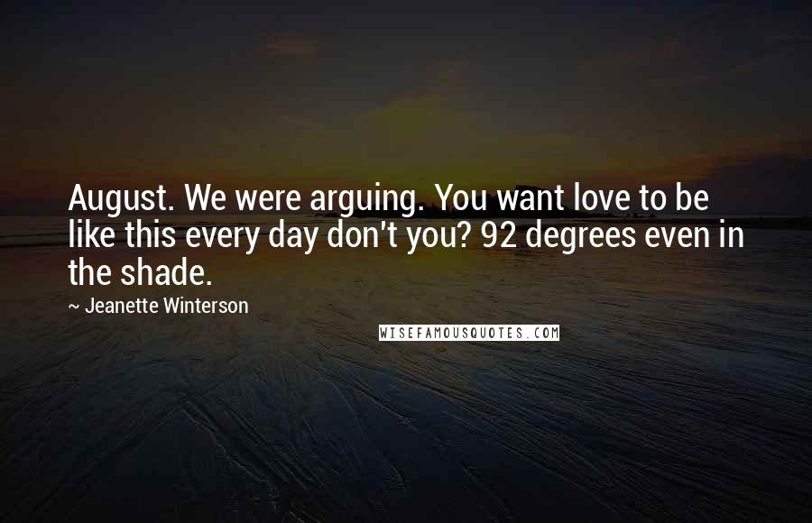 Jeanette Winterson Quotes: August. We were arguing. You want love to be like this every day don't you? 92 degrees even in the shade.