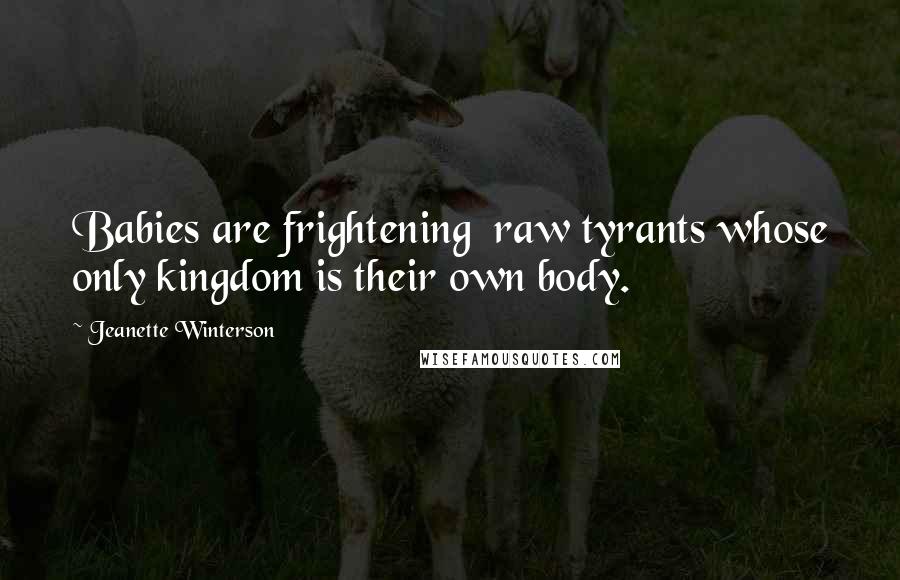 Jeanette Winterson Quotes: Babies are frightening  raw tyrants whose only kingdom is their own body.