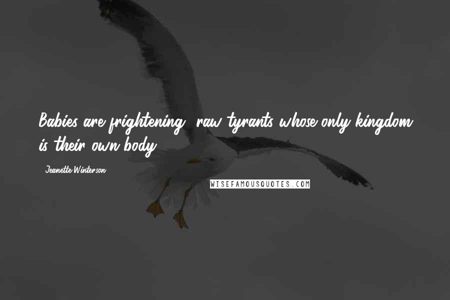 Jeanette Winterson Quotes: Babies are frightening  raw tyrants whose only kingdom is their own body.