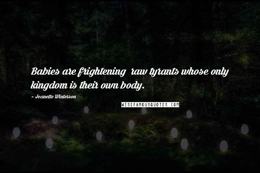 Jeanette Winterson Quotes: Babies are frightening  raw tyrants whose only kingdom is their own body.