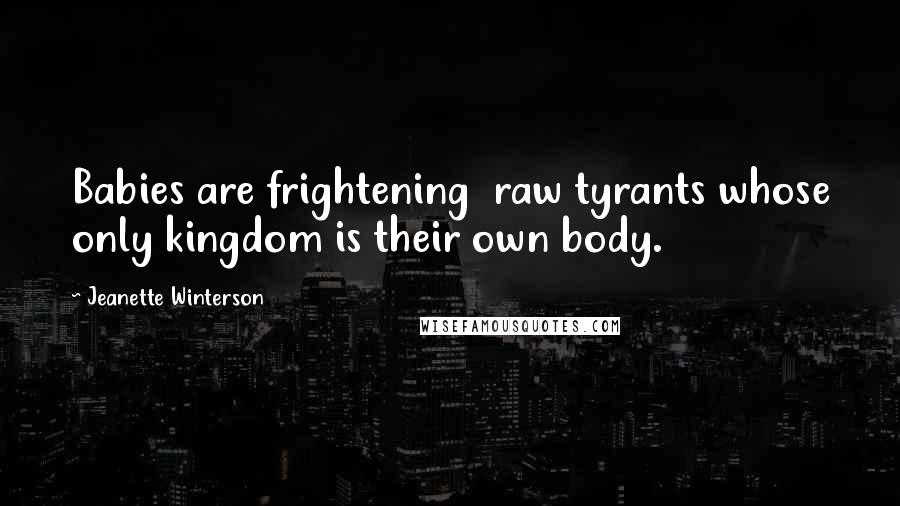 Jeanette Winterson Quotes: Babies are frightening  raw tyrants whose only kingdom is their own body.