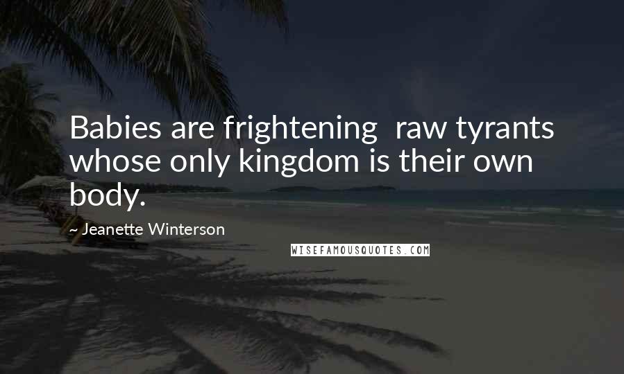 Jeanette Winterson Quotes: Babies are frightening  raw tyrants whose only kingdom is their own body.
