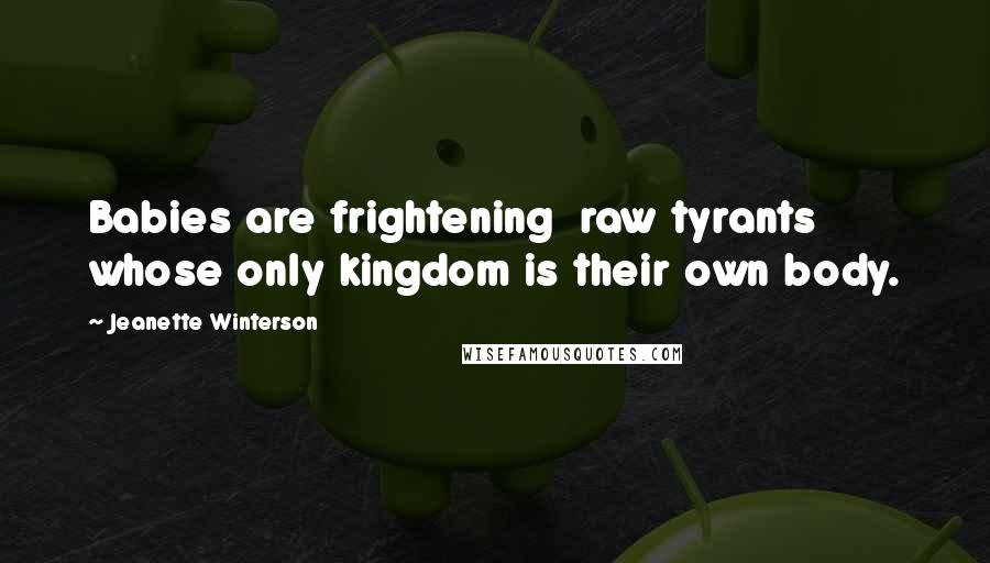 Jeanette Winterson Quotes: Babies are frightening  raw tyrants whose only kingdom is their own body.