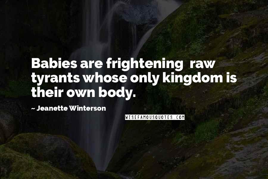 Jeanette Winterson Quotes: Babies are frightening  raw tyrants whose only kingdom is their own body.